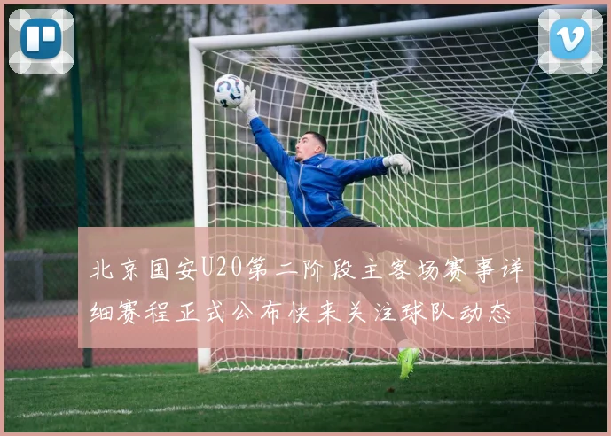 北京国安U20第二阶段主客场赛事详细赛程正式公布快来关注球队动态