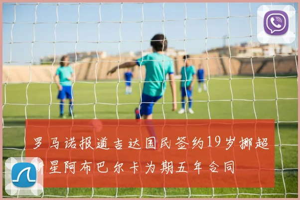 罗马诺报道吉达国民签约19岁挪超新星阿布巴尔卡为期五年合同